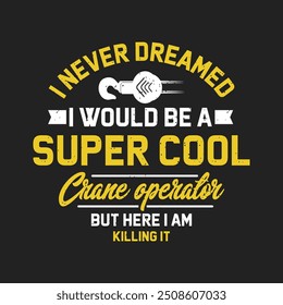 I never dreamed i would be a super cool crane. Crane operator design. Crane operator slogan grunge with typography design.