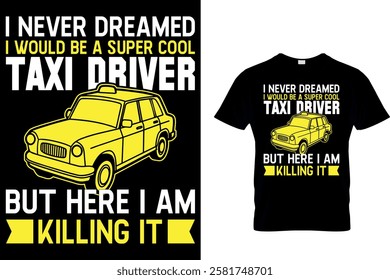 I NEVER DREAMED I WOULD BE A SUPER COOL TAXI DRIVER BUT HERE I AM KILLING IT - TAXI DRIVER T-SHIRT DESIGN.