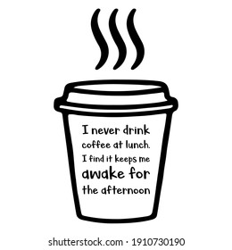 I never drink coffee at lunch. I find it keeps me awake for the afternoon. Vector Quote
