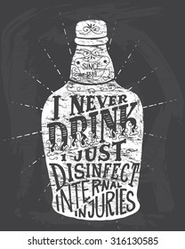 I never drink. I just disinfect internal injuries. Handmade Typographic Art for Poster Print Greeting Card T shirt apparel design, hand crafted vector illustration. Made in vintage retro style.