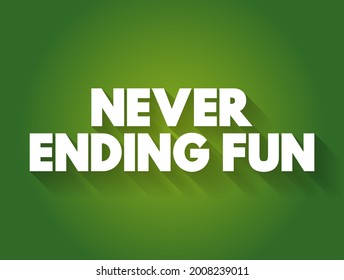 Never Ending Fun - an experience, activity, or situation that is continuously enjoyable and entertaining without any foreseeable end, text concept background