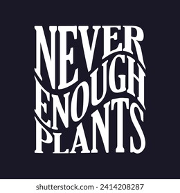 Never Enough Plants, Plant Typography Design For T-shirt And Other Merchandise