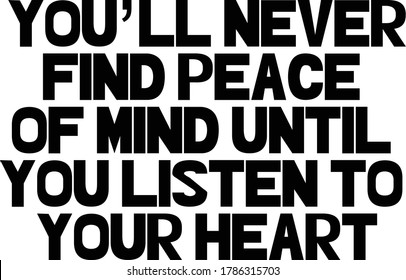 You’ll never find peace of mind until you listen to your heart