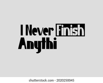 I Never Finish Anythi Typography Text For T shirt prints