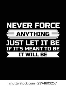 NEVER FORCE ANYTHING JUST LET IT BE IF IT'S MEANT TO BE IT WILL BE. T-SHIRT DESIGN. PRINT TEMPLATE.TYPOGRAPHY VECTOR ILLUSTRATION.