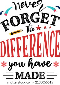 Never forget the difference you have made, Teacher quote sayings isolated on white background. Teacher vector lettering calligraphy print for back to school, graduation, teachers day.
