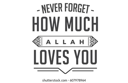 never forget how much Allah loves you