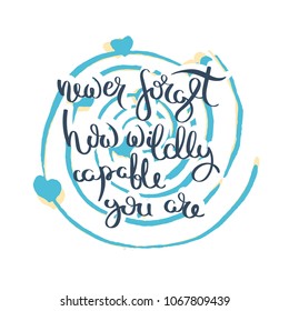 Never forget how wildly capable you are. Hand drawn motivation quote. Creative vector typography concept for design and printing. Ready for cards, t-shirts, labels, stickers, posters.
