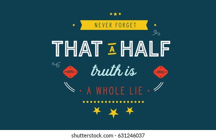 Never Forget That A Half Truth Is A Whole Lie. Lies And Lying Quotes