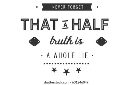 Never Forget That A Half Truth Is A Whole Lie. Lies And Lying Quotes