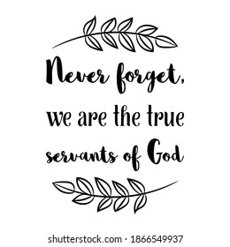 Never forget, we are the true servants of God. Vector Quote