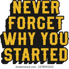 Never Forget Why You Started Motivational Typographic Quote Design for T-Shirt, Mugs or Other Merchandise.