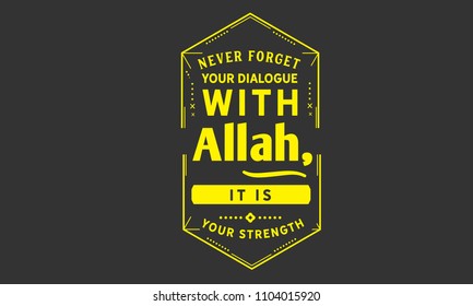 Never forget your dialogue with Allah, it is your strength. 