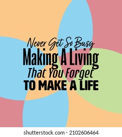 "Never Get So Busy Making A Living That You Forget To Make A Life". Inspirational and Motivational Quotes Vector. Suitable For All Needs Both Digital and Print.