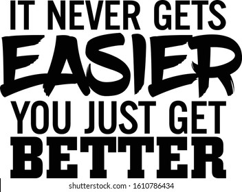 It never gets easier you just get better. Motivational quote.