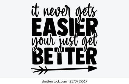 It never gets easier your just get better - motivational t shirts design, Hand drawn lettering phrase, Calligraphy t shirt design, Isolated on white background, svg Files for Cutting Cricut and Silhou