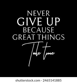 NEVER GIVE UP BECAUSE GREAT THINGS TAKE TIME.eps
