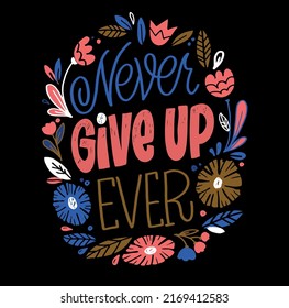 Never give up ever - Hand written lettering, hand drawn flowers illustration. Motivation quote made in vector.Inscription for t shirts, posters, cards. Floral digital sketch style