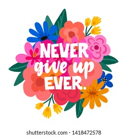 Never give up Ever - handdrawn illustration. Feminism inspirational quote made in vector. Woman motivational slogan. Inscription for t shirts, posters, cards. Floral digital sketch style design.