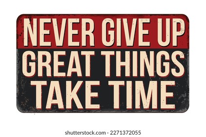 Never give up great things take time vintage rusty metal sign on a white background, vector illustration