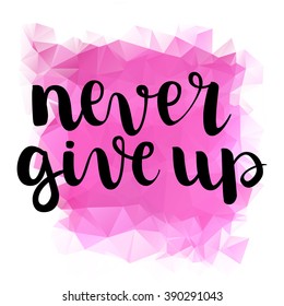 Never give up inspirational quote. Hand written motivational calligraphy, brush painted letters. Hand drawn quote. Black ink on pink triangle background. All letters is vector, easy to edit.
