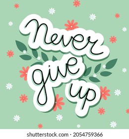 Never give up lettering with decorative flowers and leaves on green background. 