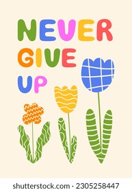Never give up lettering. Trendy colorful poster with hand drawn flower and hearts. Motivational, inspirational saying greeting card design. Vector illustration for surface design