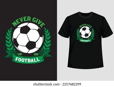 Never Give Up On Football T shirt Design. Best Happy Football Day T Shirt Design. T-shirt Design, Typography T Shirt, Vector and Illustration Elements for a Printable Products.