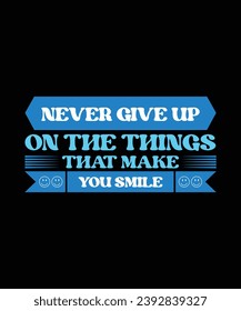 NEVER GIVE UP ON THE THINGS THAT MAKE YOU SMILE. T-SHIRT DESIGN. PRINT TEMPLATE.TYPOGRAPHY VECTOR ILLUSTRATION.