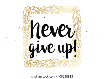 Never give up optimistic inspirational inscription. Greeting card with calligraphy. Hand drawn lettering design. Typography for banner, poster or clothing design. Vector invitation.