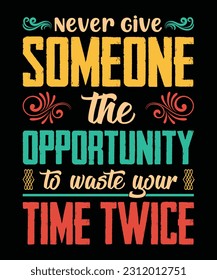 NEVER GIVE SOMEONE THE OPPORTUNITY TO WASTE YOUR TIME TWICE.T-SHIRT DESIGN. PRINT TEMPLATE.TYPOGRAPHY VECTOR ILLUSTRATION.