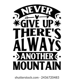 NEVER GIVE UP THERE'S ALWAYS ANOTHER MOUNTAIN  TYPOGRAPHY
T DHIRT DESIGN