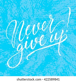 Never give up! card. Hand drawn lettering. Modern calligraphy. Ink illustration. Design for banner, poster, card, invitation, flyer, brochure, t-shirt. Isolated on textured colour abstract background