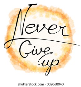 Never give up. Hand drawn lettering. Quote on watercolor (imitation) background.