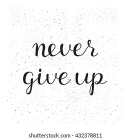 Never give up. Hand written modern lettering poster. Encouraging inspirational quote on white background with grunge texture.