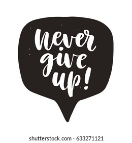 Never give up. Motivational hand written lettering quote in speech bubble, isolated on white. Inspirational poster. Life wisdom slogan. Typographic background. Tee shirt print. Vector illustration