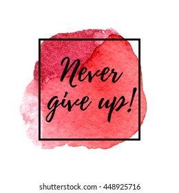 Never give up! Motivational phrase on a red watercolor background