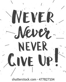 Never never never give up! Printable motivational quote, hand drawn inspirational illustration for t-shirt, greeting card or decor design.