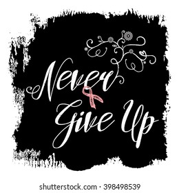 Never Give Up. Sign quote about breast cancer awareness. Modern calligraphy phrase with hand drawn lettering and pink ribbon. Hand painted grunge textures and ink splashes background with frame. 