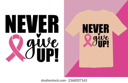 Never Give Up! typography t shirt Design,Breast cancer awareness month t-shirt design,Cancer awareness quotes t shirt designs,Cancer awareness Quotes,Fight Breast Cancer T Shirt Design