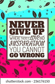 Never Give Up, Where There is Love and Inspiration You Cannot Go Wrong. Motivational Quote. Vector Typography Poster Concept.