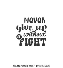 Never Give up Without a Fight. For fashion shirts, poster, gift, or other printing press. Motivation Quote. Inspiration Quote.