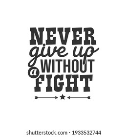 Never Give Up Without a Fight. For fashion shirts, poster, gift, or other printing press. Motivation Quote. Inspiration Quote.