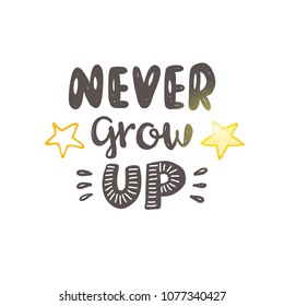 Never grow up. Logo, icon and label for your design. Lettering. Woman motivational slogan. Hand drawn vector illustration. Can be used for bag, sticker, t-shirt, poster, badge, card, poster, banner.