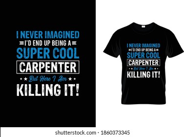 I Never Imagined I'd end up being a Super Cool Carpenter But Here I am killing it  T-Shirt Design. carpenters t-shirts typography Design