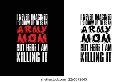 I Never Imagined I'd Grow Up to Be an Army Mom But Here I Am Killing It T shirt design, Veteran T shirt design