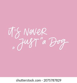 IT IS NEVER "JUST A DOG". MOTIVATIONAL HAND LETTERING TEXT PHRASE ABOUT DOGS.