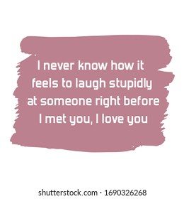  I never know how it feels to laugh stupidly at someone right before I met you, I love you. Colorful shape. Vector quote