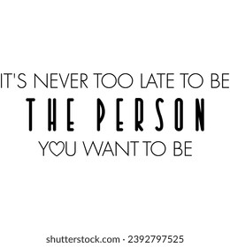 its never too late to be the person you want to be black vector graphic design and cut file
