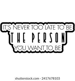 its never too late to be the person you want to be black vector graphic design and cut file